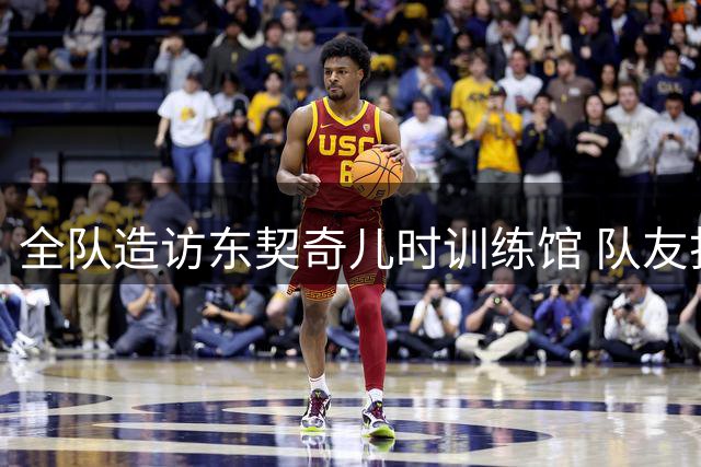 全队造访东契奇儿时训练馆 队友打趣：他竟是初次踏足