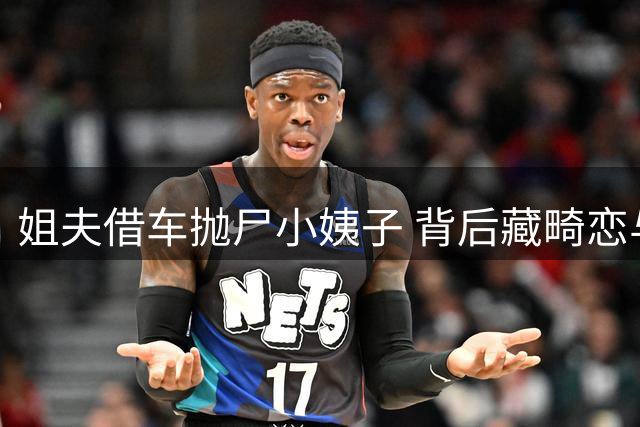 姐夫借车抛尸小姨子 背后藏畸恋与债务纠纷