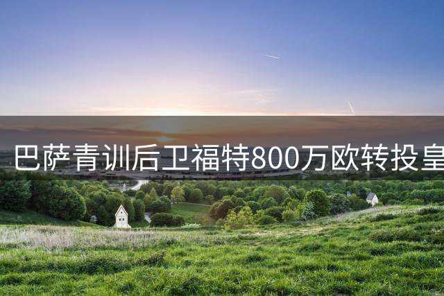 巴萨青训后卫福特800万欧转投皇家社会 附带回购条款