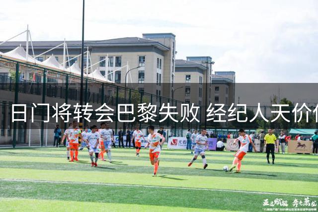 日门将转会巴黎失败 经纪人天价佣金致交易流产