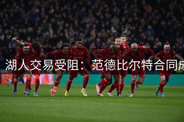 湖人交易受阻：范德比尔特合同成库明加加盟关键