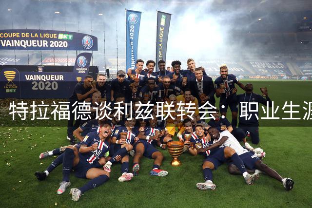 特拉福德谈利兹联转会：职业生涯关键一步 曼城经历让我成长