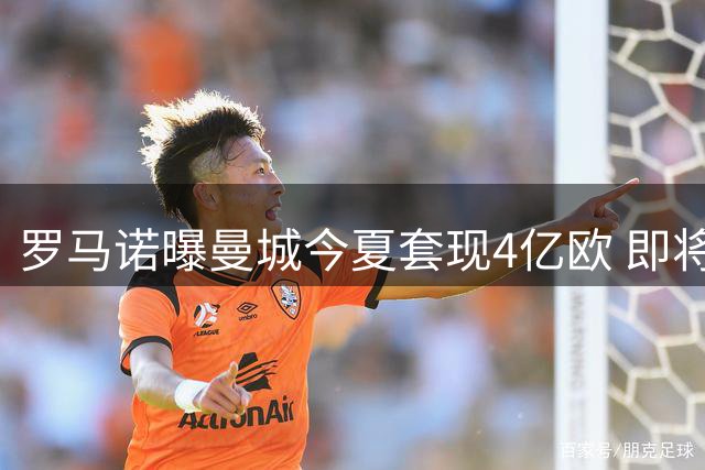 罗马诺曝曼城今夏套现4亿欧 即将高价求购切尔西中场恩佐