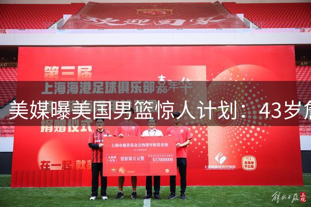 美媒曝美国男篮惊人计划：43岁詹姆斯或获2028奥运特设席位