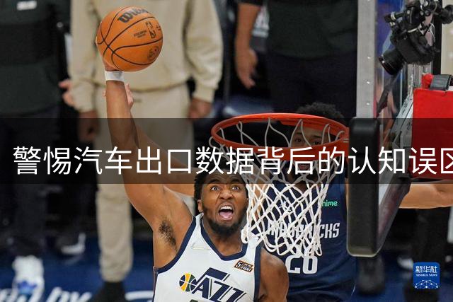 警惕汽车出口数据背后的认知误区
