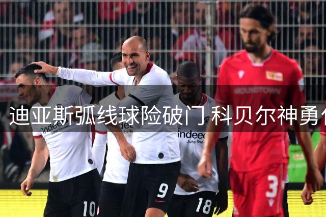 迪亚斯弧线球险破门 科贝尔神勇化解威胁