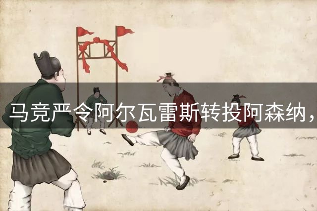 马竞严令阿尔瓦雷斯转投阿森纳，球员身心俱疲