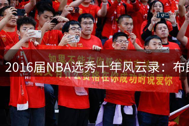 2016届NBA选秀十年风云录：布朗逆袭登顶 西卡默里跻身三甲