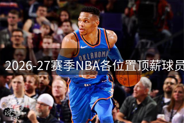 2026-27赛季NBA各位置顶薪球员名单出炉