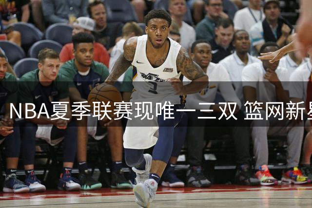 NBA夏季联赛现唯一三双 篮网新星闪耀助队轻取雷霆